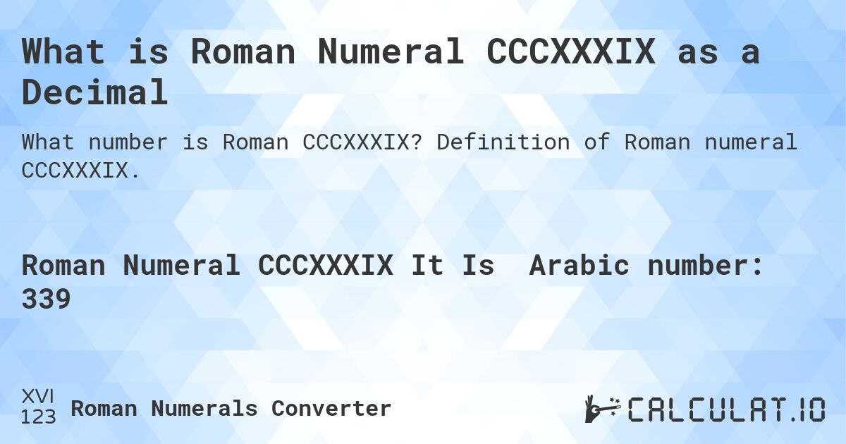 What is Roman Numeral CCCXXXIX as a Decimal. Definition of Roman numeral CCCXXXIX.