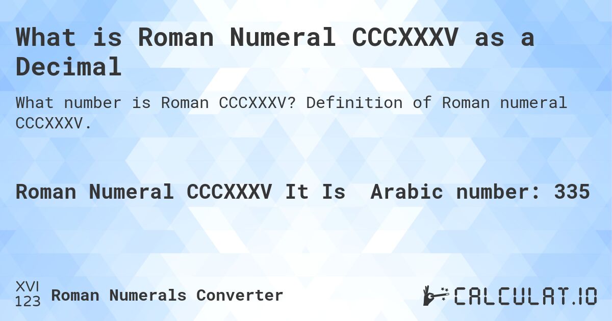What is Roman Numeral CCCXXXV as a Decimal. Definition of Roman numeral CCCXXXV.