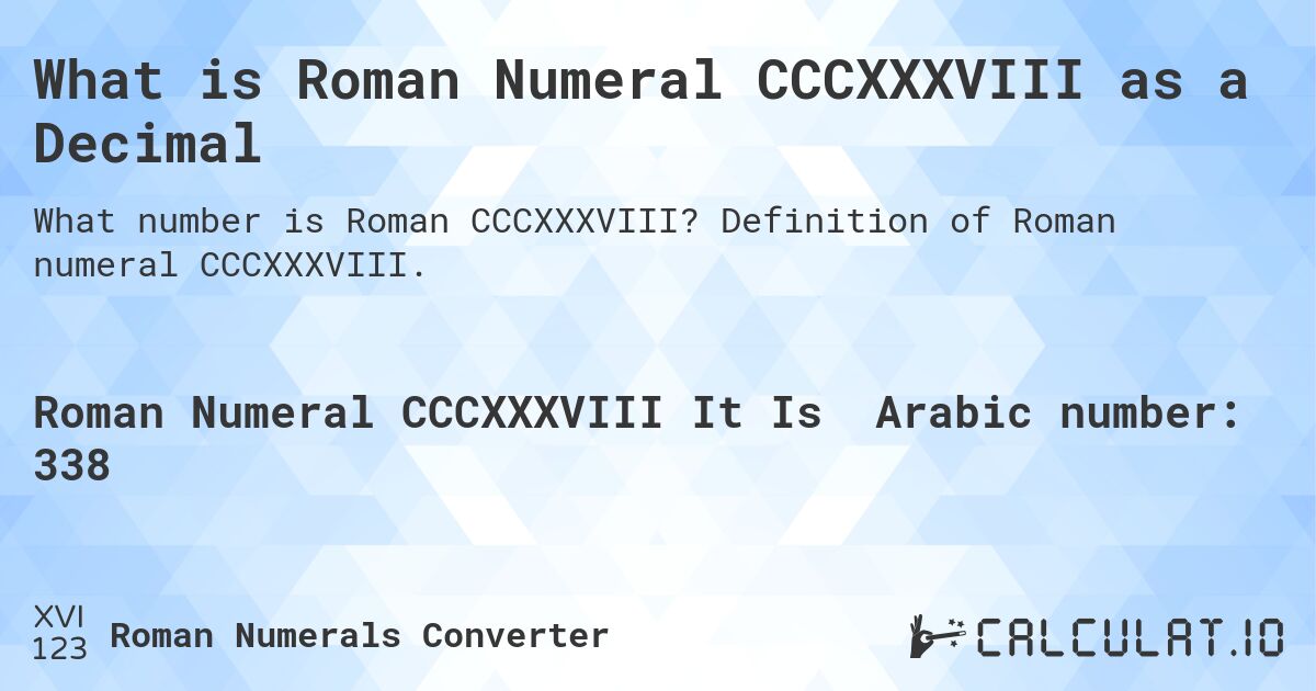 What is Roman Numeral CCCXXXVIII as a Decimal. Definition of Roman numeral CCCXXXVIII.