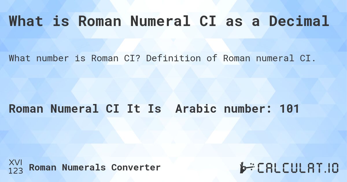 What is Roman Numeral CI as a Decimal. Definition of Roman numeral CI.