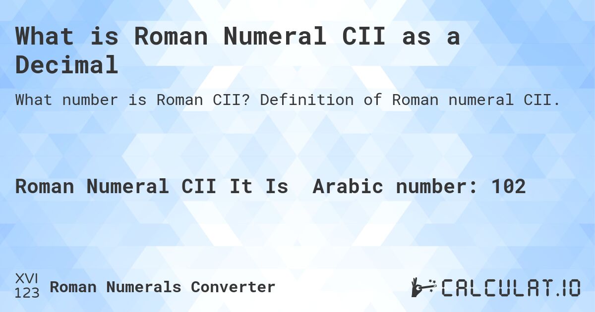 What is Roman Numeral CII as a Decimal. Definition of Roman numeral CII.