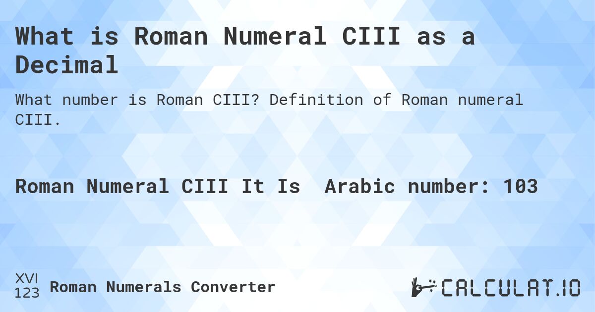 What is Roman Numeral CIII as a Decimal. Definition of Roman numeral CIII.