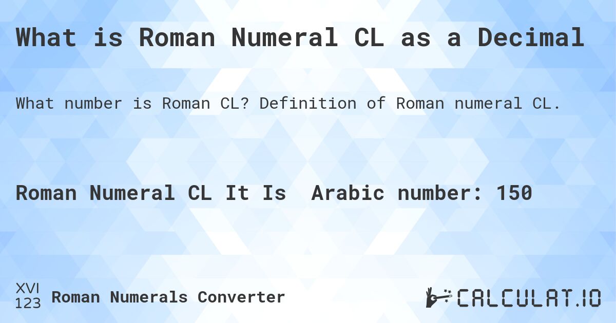What is Roman Numeral CL as a Decimal. Definition of Roman numeral CL.