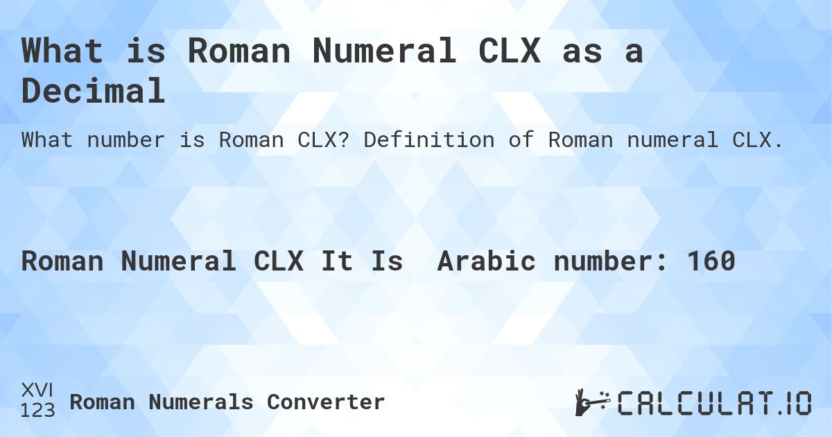 What is Roman Numeral CLX as a Decimal. Definition of Roman numeral CLX.
