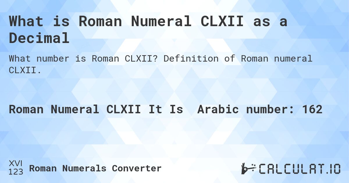What is Roman Numeral CLXII as a Decimal. Definition of Roman numeral CLXII.