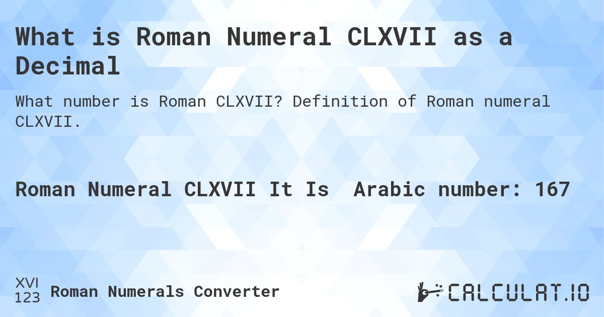 What is Roman Numeral CLXVII as a Decimal. Definition of Roman numeral CLXVII.