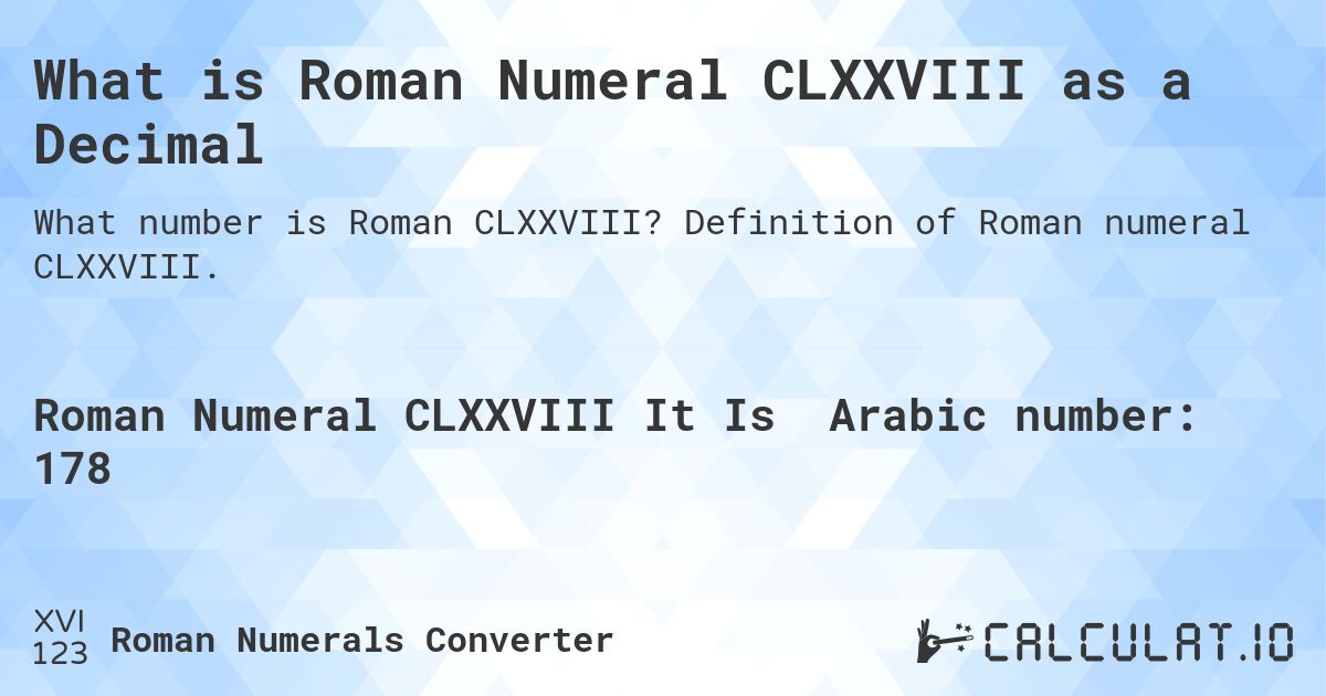 What is Roman Numeral CLXXVIII as a Decimal. Definition of Roman numeral CLXXVIII.