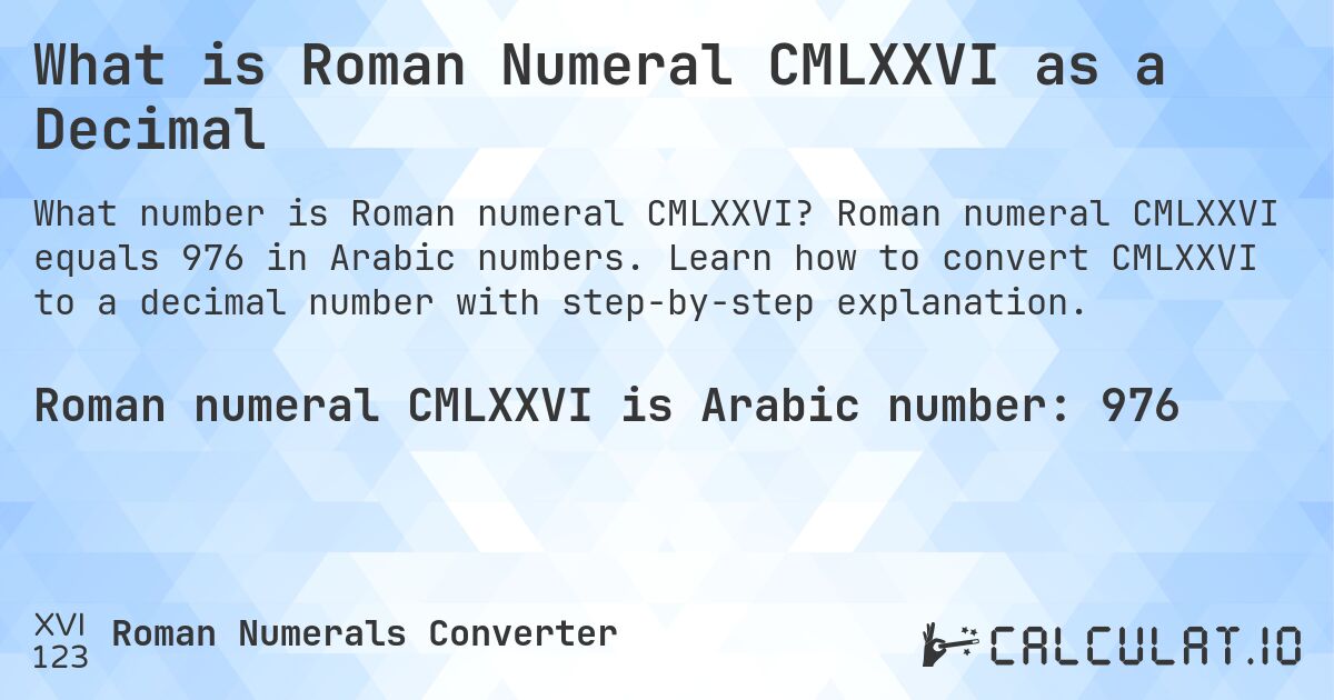 What is Roman Numeral CMLXXVI as a Decimal. Roman numeral CMLXXVI equals 976 in Arabic numbers. Learn how to convert CMLXXVI to a decimal number with step-by-step explanation.
