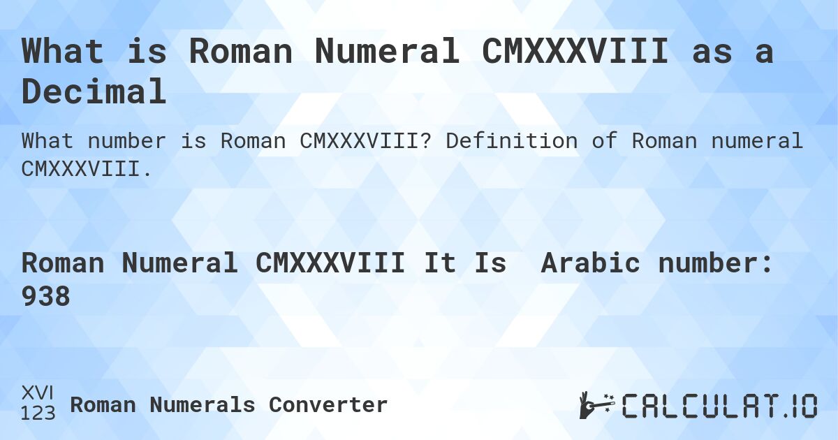 What is Roman Numeral CMXXXVIII as a Decimal. Definition of Roman numeral CMXXXVIII.