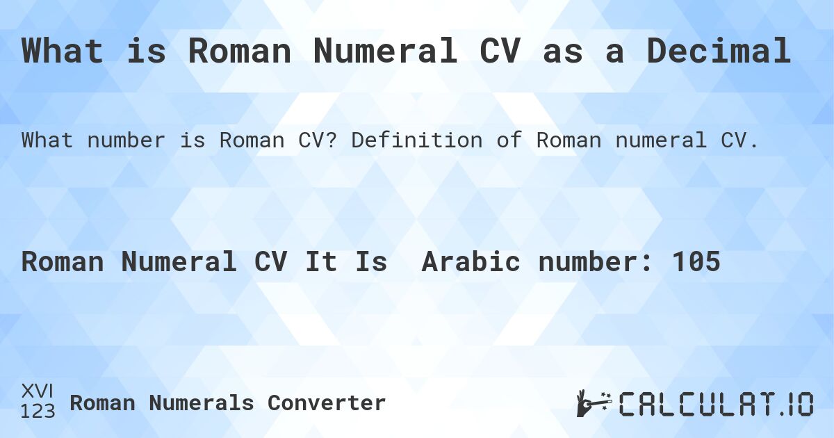 What is Roman Numeral CV as a Decimal. Definition of Roman numeral CV.