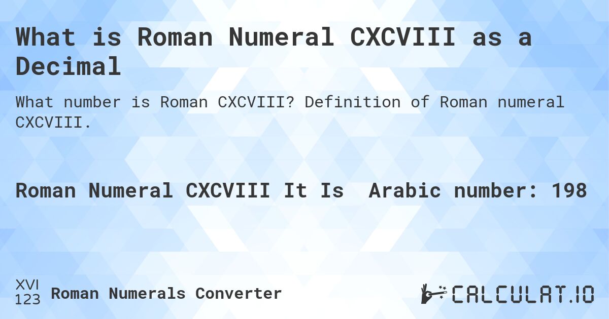 What is Roman Numeral CXCVIII as a Decimal. Definition of Roman numeral CXCVIII.