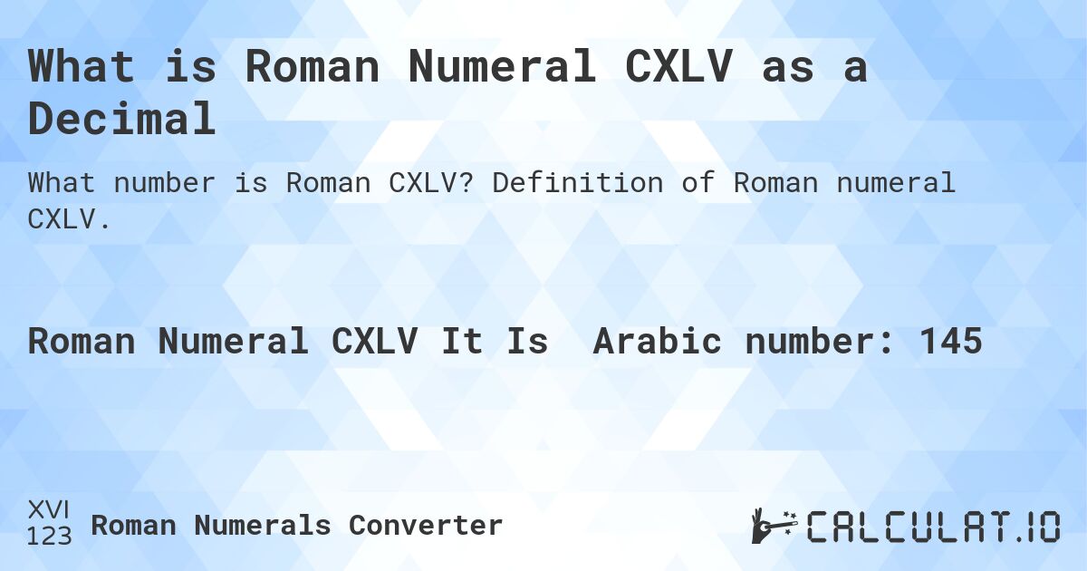 What is Roman Numeral CXLV as a Decimal. Definition of Roman numeral CXLV.