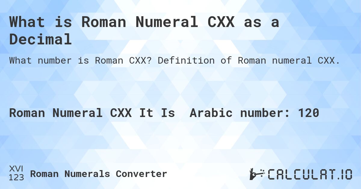 What is Roman Numeral CXX as a Decimal. Definition of Roman numeral CXX.