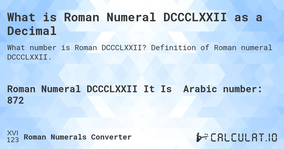 What is Roman Numeral DCCCLXXII as a Decimal. Definition of Roman numeral DCCCLXXII.