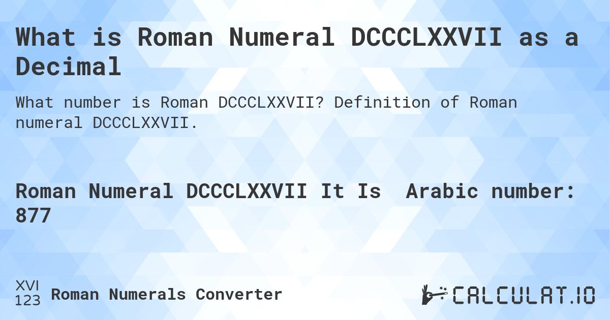 What is Roman Numeral DCCCLXXVII as a Decimal. Definition of Roman numeral DCCCLXXVII.