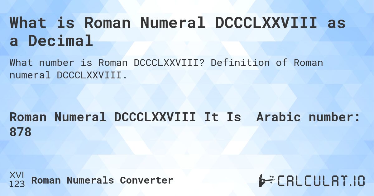 What is Roman Numeral DCCCLXXVIII as a Decimal. Definition of Roman numeral DCCCLXXVIII.