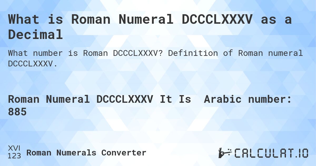 What is Roman Numeral DCCCLXXXV as a Decimal. Definition of Roman numeral DCCCLXXXV.