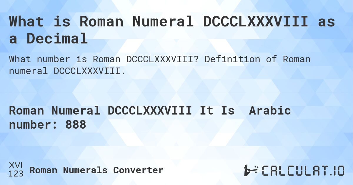 What is Roman Numeral DCCCLXXXVIII as a Decimal. Definition of Roman numeral DCCCLXXXVIII.