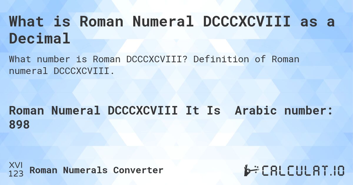 What is Roman Numeral DCCCXCVIII as a Decimal. Definition of Roman numeral DCCCXCVIII.