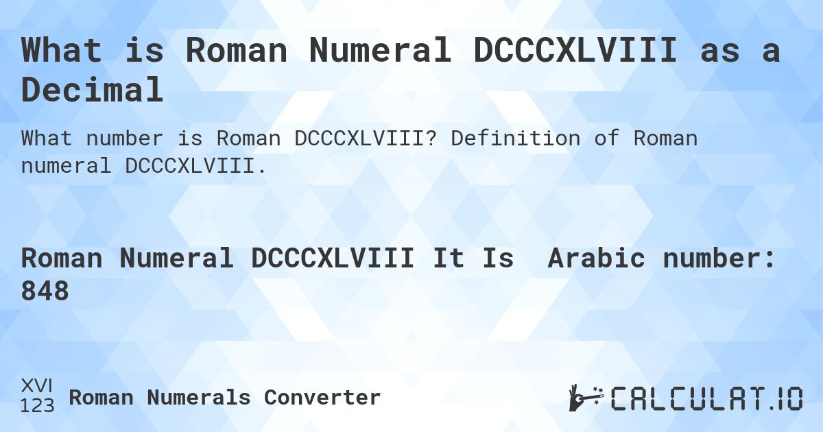 What is Roman Numeral DCCCXLVIII as a Decimal. Definition of Roman numeral DCCCXLVIII.