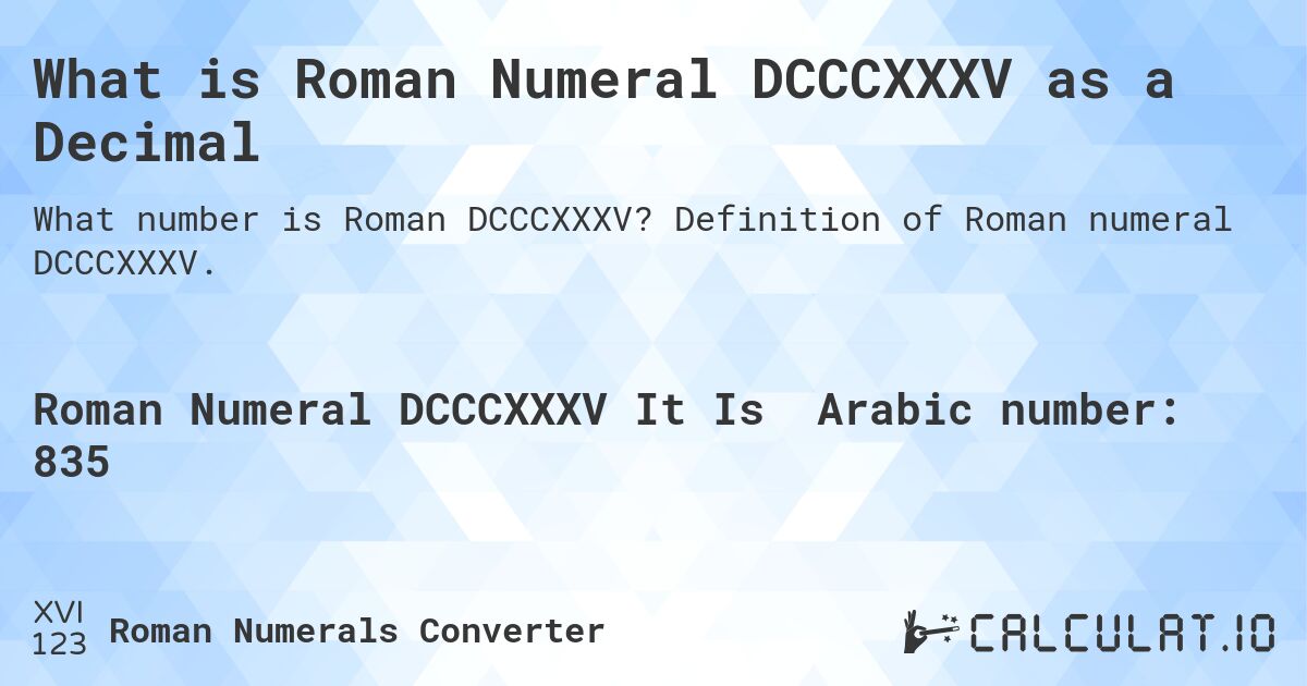 What is Roman Numeral DCCCXXXV as a Decimal. Definition of Roman numeral DCCCXXXV.