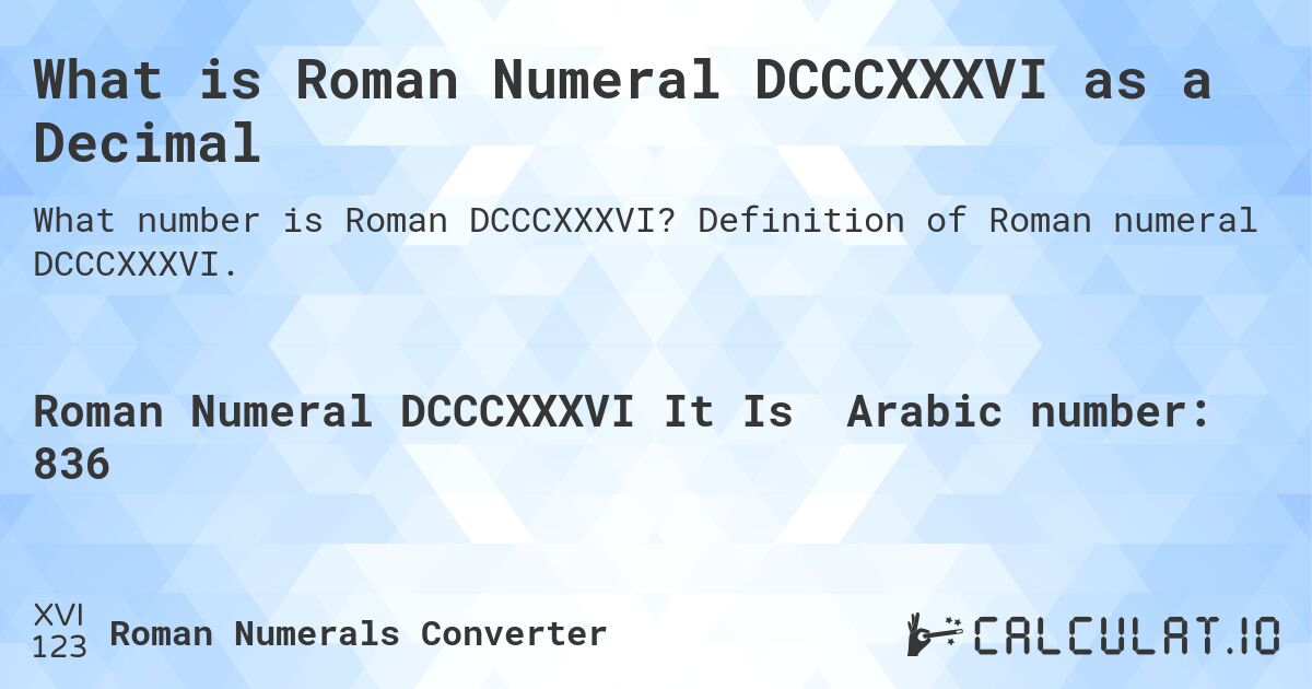 What is Roman Numeral DCCCXXXVI as a Decimal. Definition of Roman numeral DCCCXXXVI.