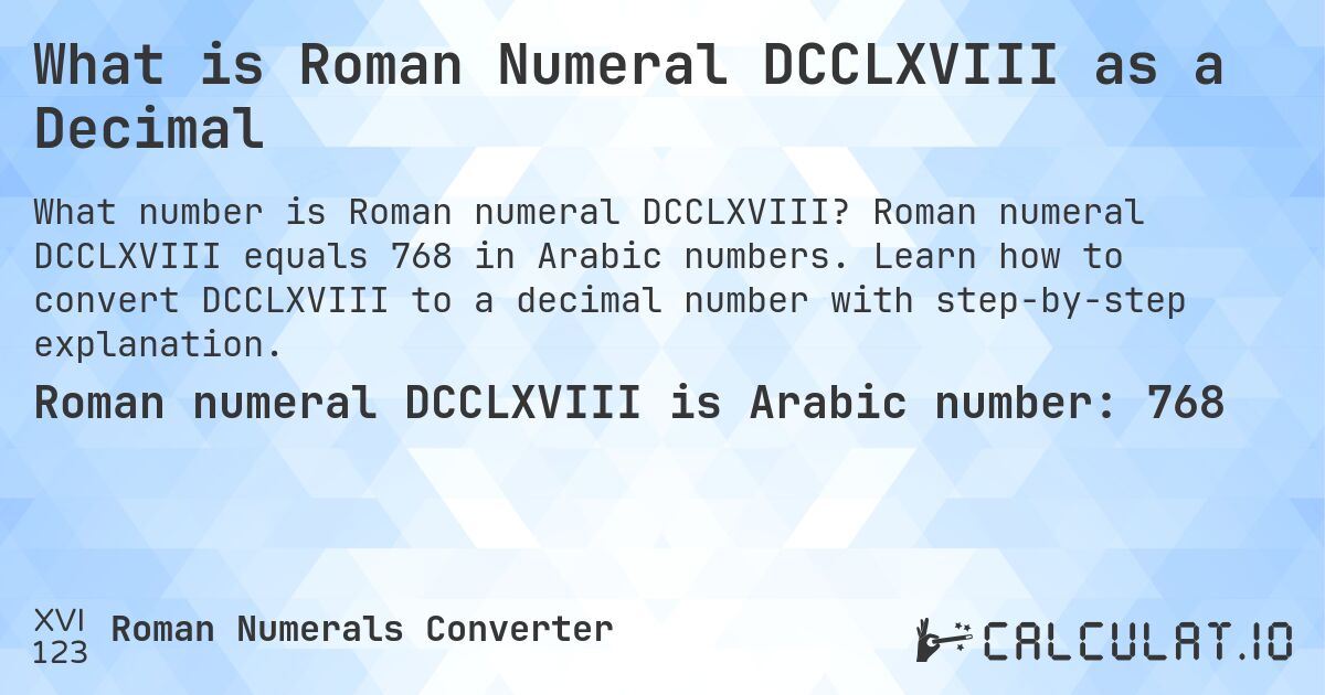 What is Roman Numeral DCCLXVIII as a Decimal. Roman numeral DCCLXVIII equals 768 in Arabic numbers. Learn how to convert DCCLXVIII to a decimal number with step-by-step explanation.