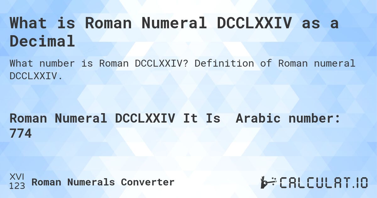 What is Roman Numeral DCCLXXIV as a Decimal. Definition of Roman numeral DCCLXXIV.
