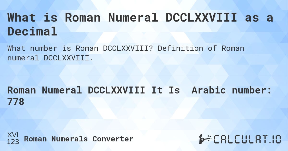 What is Roman Numeral DCCLXXVIII as a Decimal. Definition of Roman numeral DCCLXXVIII.