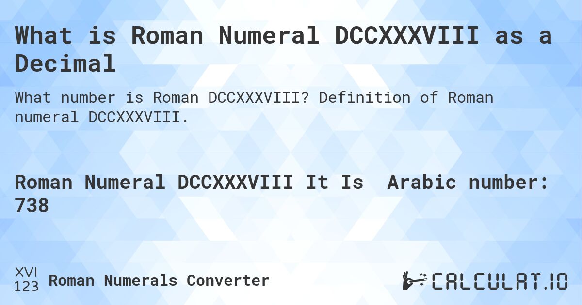 What is Roman Numeral DCCXXXVIII as a Decimal. Definition of Roman numeral DCCXXXVIII.