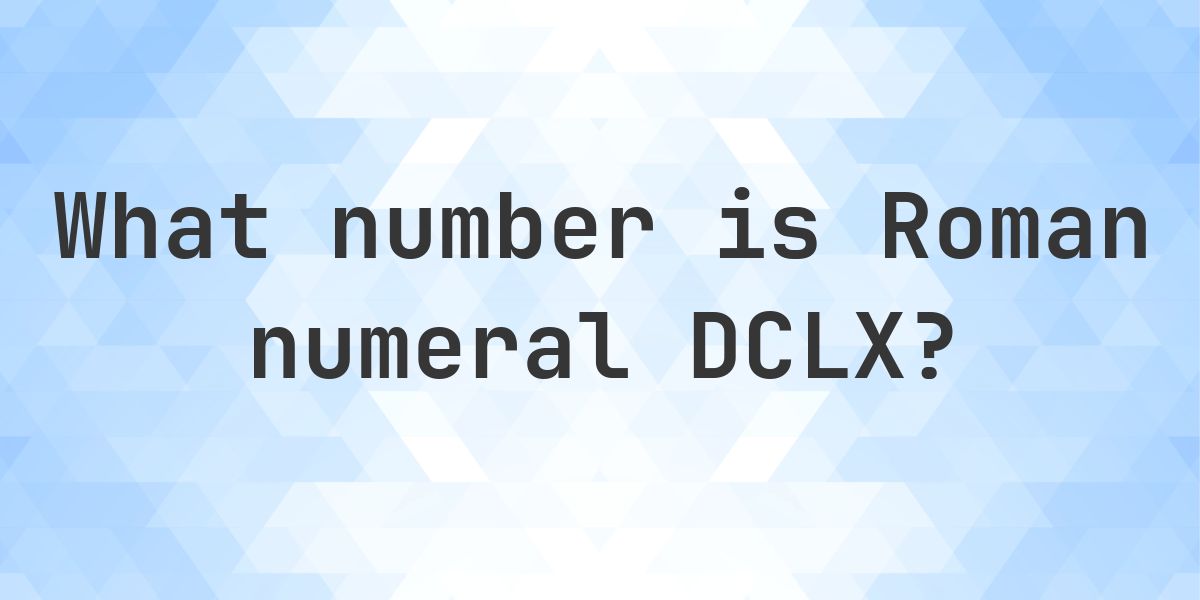 What is Roman Numeral DCLX as a Decimal - Calculatio