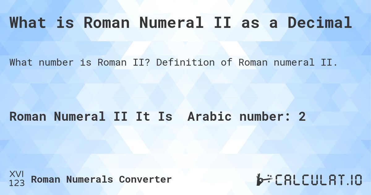 What is Roman Numeral II as a Decimal. Definition of Roman numeral II.