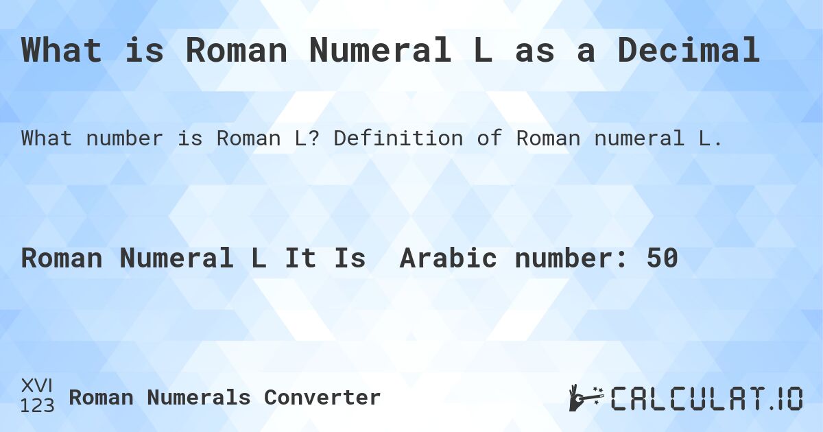 What is Roman Numeral L as a Decimal. Definition of Roman numeral L.