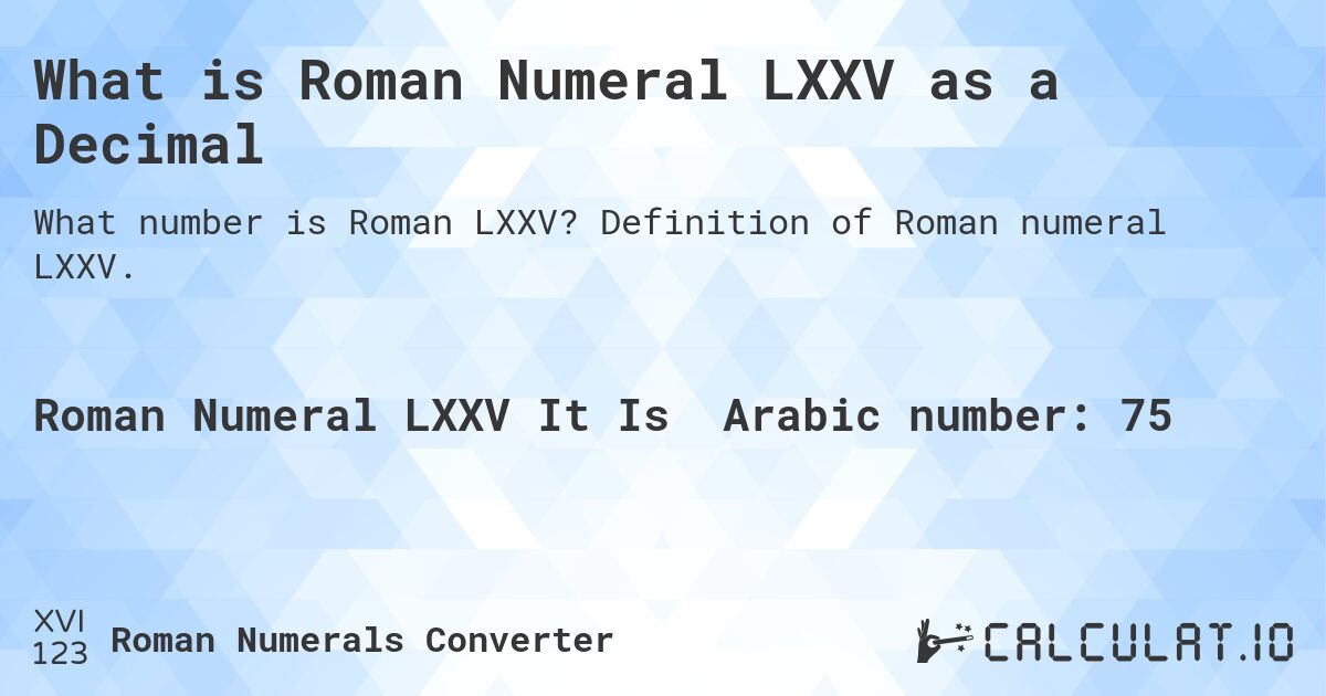 What is Roman Numeral LXXV as a Decimal. Definition of Roman numeral LXXV.