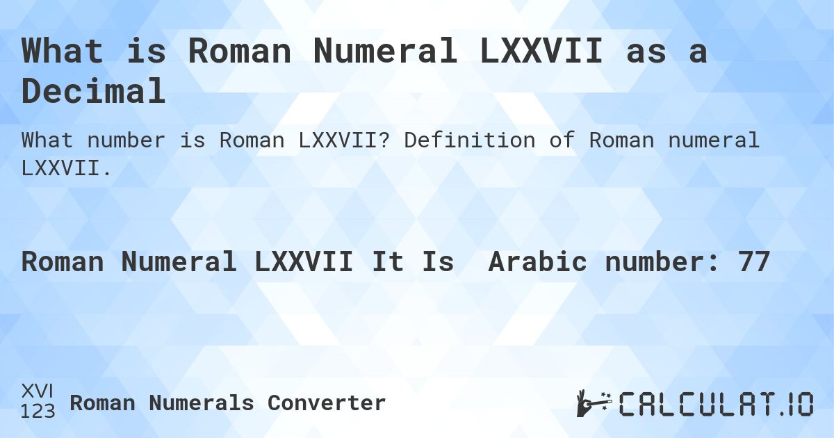 What is Roman Numeral LXXVII as a Decimal. Definition of Roman numeral LXXVII.