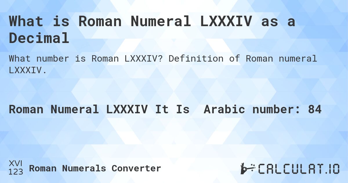 What is Roman Numeral LXXXIV as a Decimal. Definition of Roman numeral LXXXIV.
