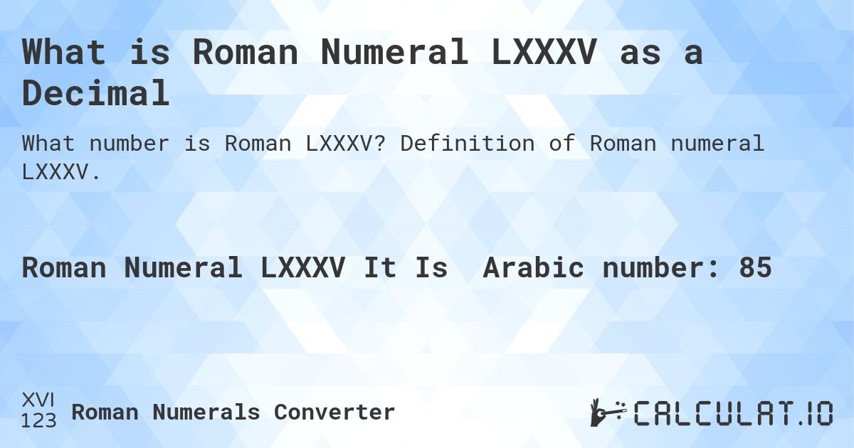 What is Roman Numeral LXXXV as a Decimal. Definition of Roman numeral LXXXV.