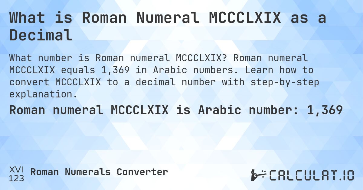 What is Roman Numeral MCCCLXIX as a Decimal. Roman numeral MCCCLXIX equals 1,369 in Arabic numbers. Learn how to convert MCCCLXIX to a decimal number with step-by-step explanation.