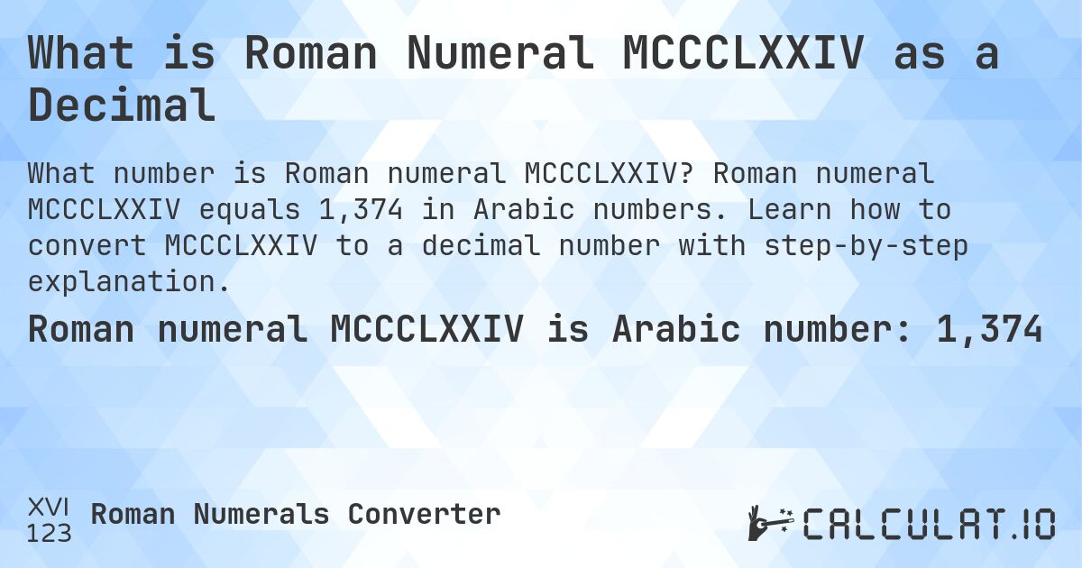What is Roman Numeral MCCCLXXIV as a Decimal. Roman numeral MCCCLXXIV equals 1,374 in Arabic numbers. Learn how to convert MCCCLXXIV to a decimal number with step-by-step explanation.