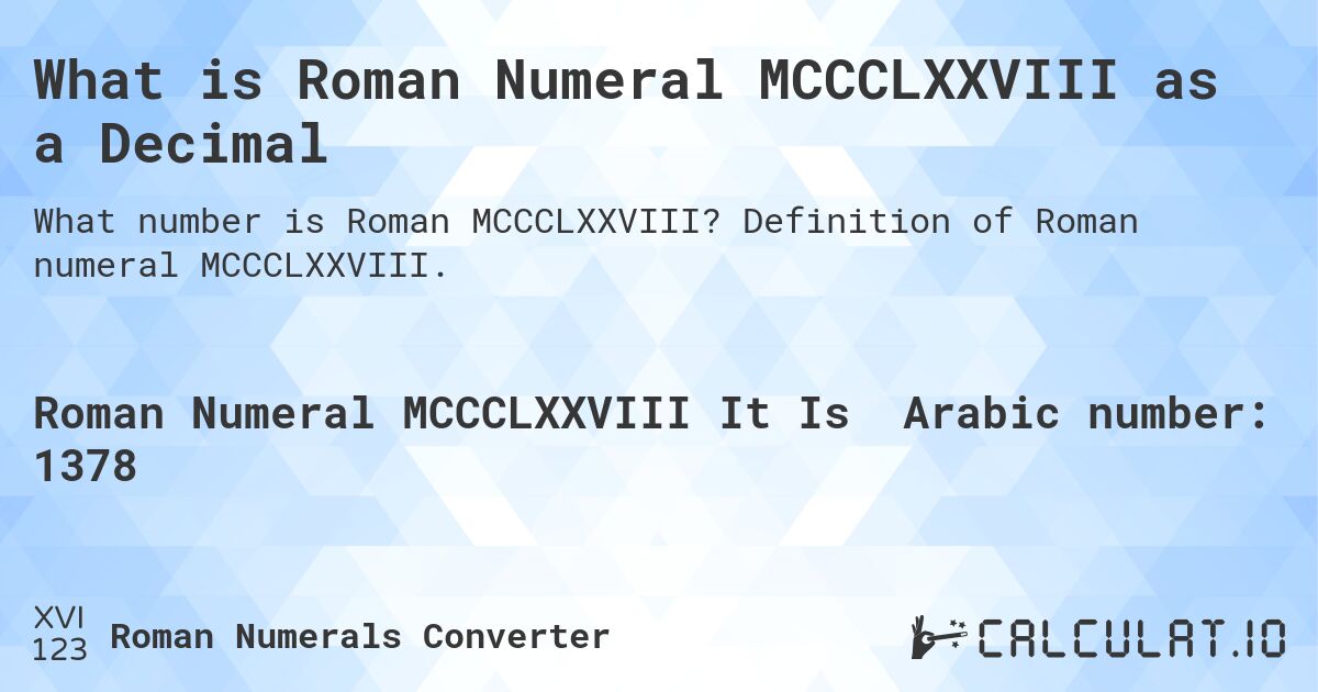 What is Roman Numeral MCCCLXXVIII as a Decimal. Definition of Roman numeral MCCCLXXVIII.