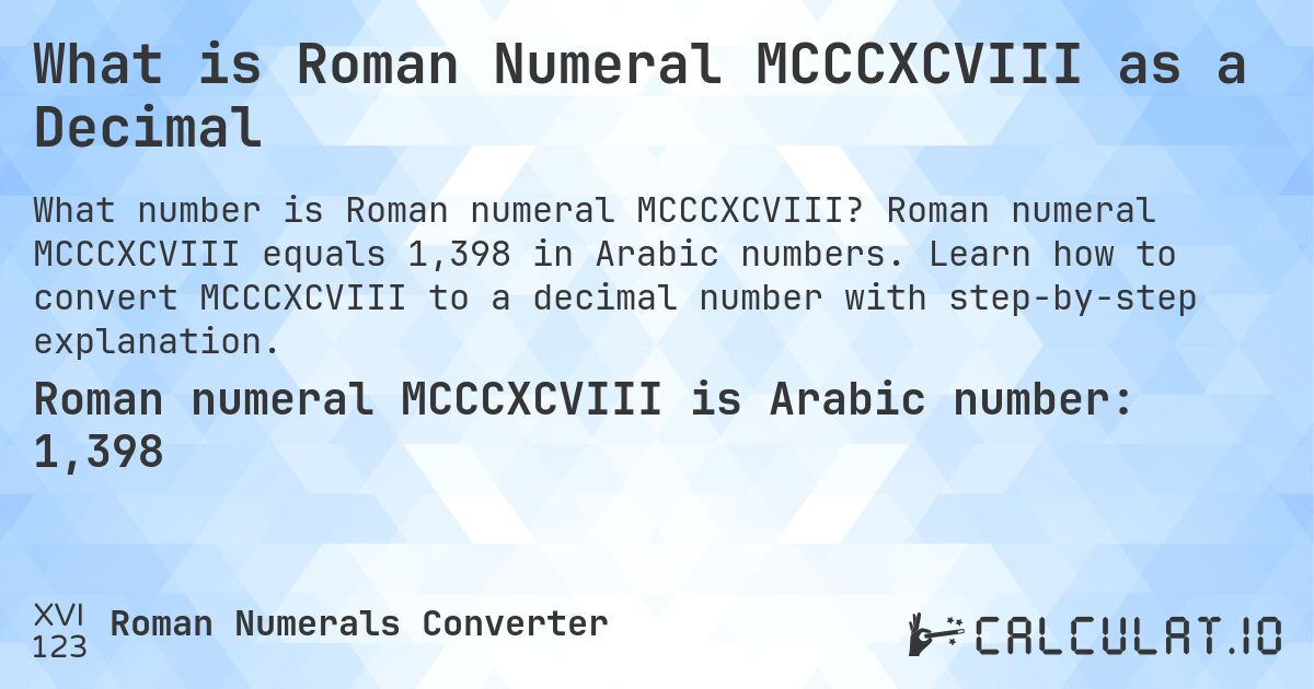 What is Roman Numeral MCCCXCVIII as a Decimal. Roman numeral MCCCXCVIII equals 1,398 in Arabic numbers. Learn how to convert MCCCXCVIII to a decimal number with step-by-step explanation.