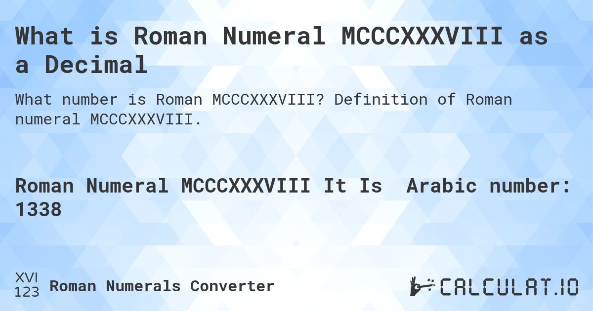 What is Roman Numeral MCCCXXXVIII as a Decimal. Definition of Roman numeral MCCCXXXVIII.
