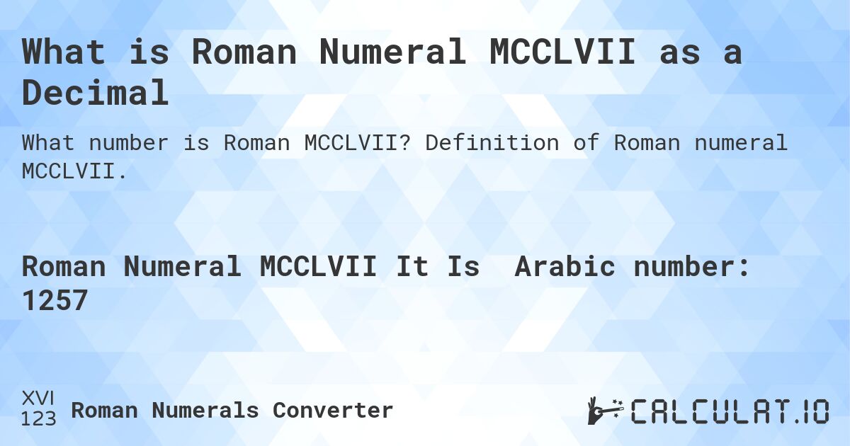 What is Roman Numeral MCCLVII as a Decimal. Definition of Roman numeral MCCLVII.
