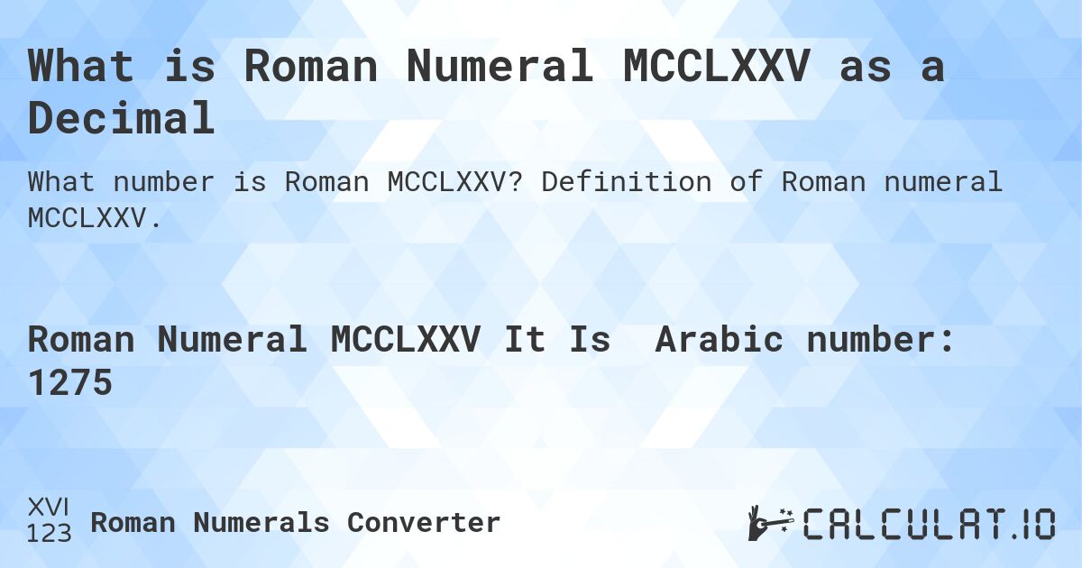 What is Roman Numeral MCCLXXV as a Decimal. Definition of Roman numeral MCCLXXV.