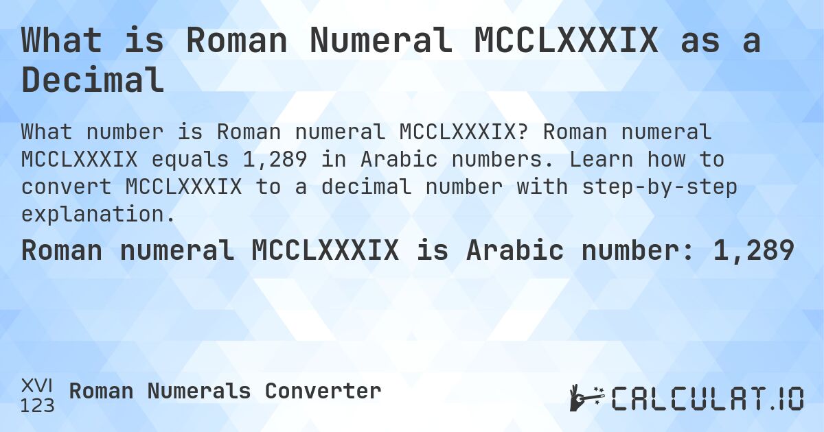 What is Roman Numeral MCCLXXXIX as a Decimal. Roman numeral MCCLXXXIX equals 1,289 in Arabic numbers. Learn how to convert MCCLXXXIX to a decimal number with step-by-step explanation.