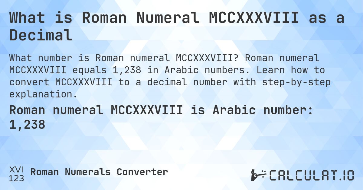 What is Roman Numeral MCCXXXVIII as a Decimal. Roman numeral MCCXXXVIII equals 1,238 in Arabic numbers. Learn how to convert MCCXXXVIII to a decimal number with step-by-step explanation.