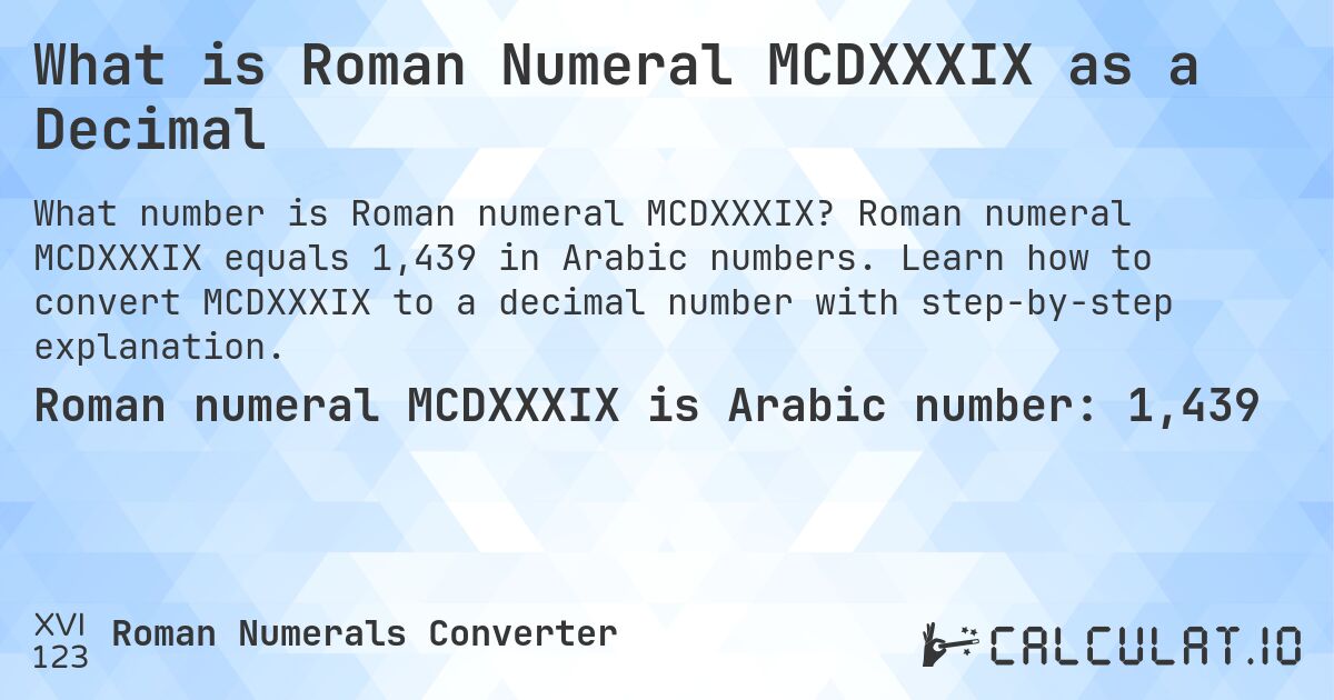 What is Roman Numeral MCDXXXIX as a Decimal. Roman numeral MCDXXXIX equals 1,439 in Arabic numbers. Learn how to convert MCDXXXIX to a decimal number with step-by-step explanation.