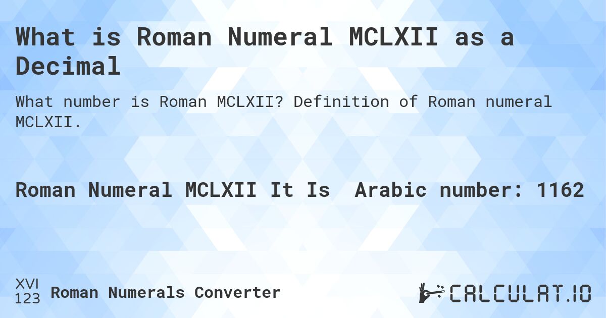 What is Roman Numeral MCLXII as a Decimal. Definition of Roman numeral MCLXII.