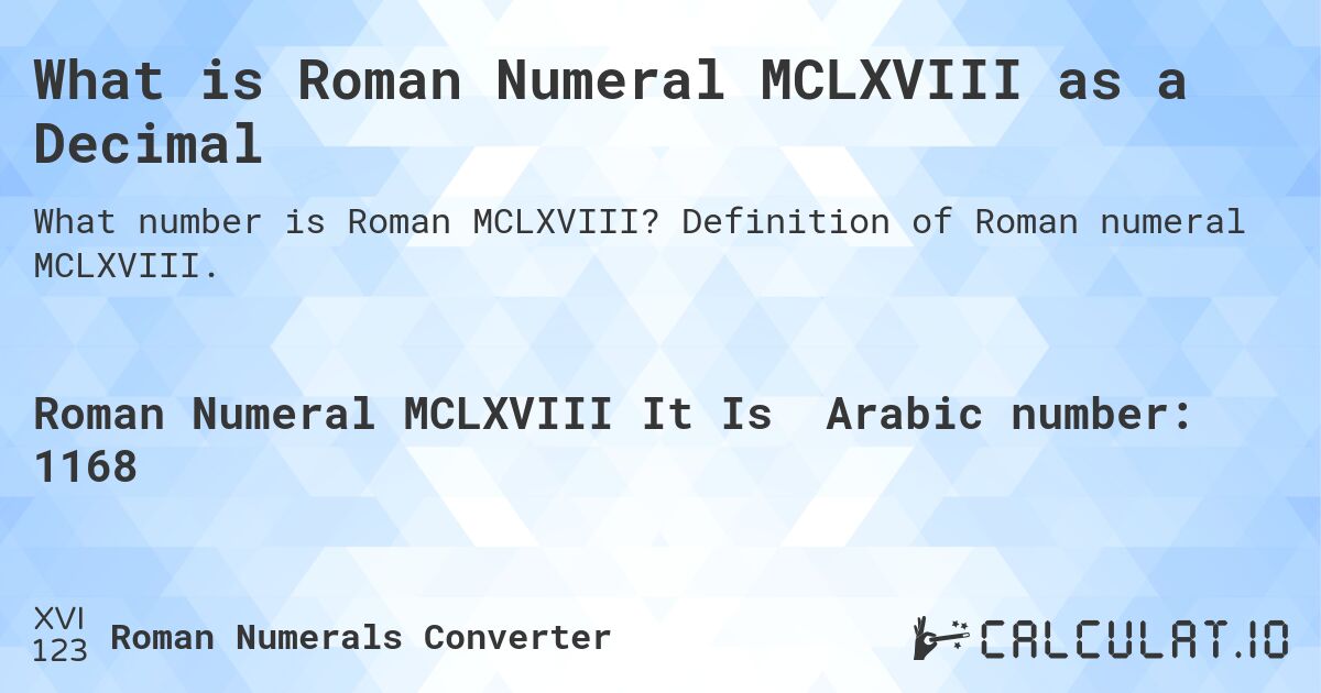 What is Roman Numeral MCLXVIII as a Decimal. Definition of Roman numeral MCLXVIII.