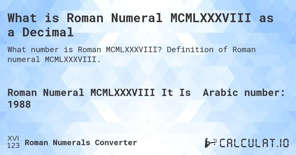 What is Roman Numeral MCMLXXXVIII as a Decimal. Definition of Roman numeral MCMLXXXVIII.